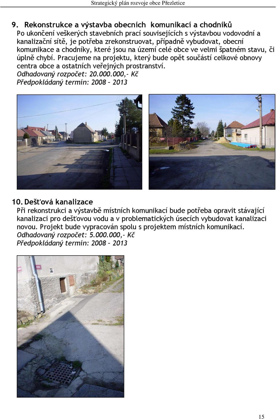 Pracujeme na projektu, který bude opět součástí celkové obnovy centra obce a ostatních veřejných prostranství. Odhadovaný rozpočet: 20.000.000,- Kč Předpokládaný termín: 2008 2013 10.