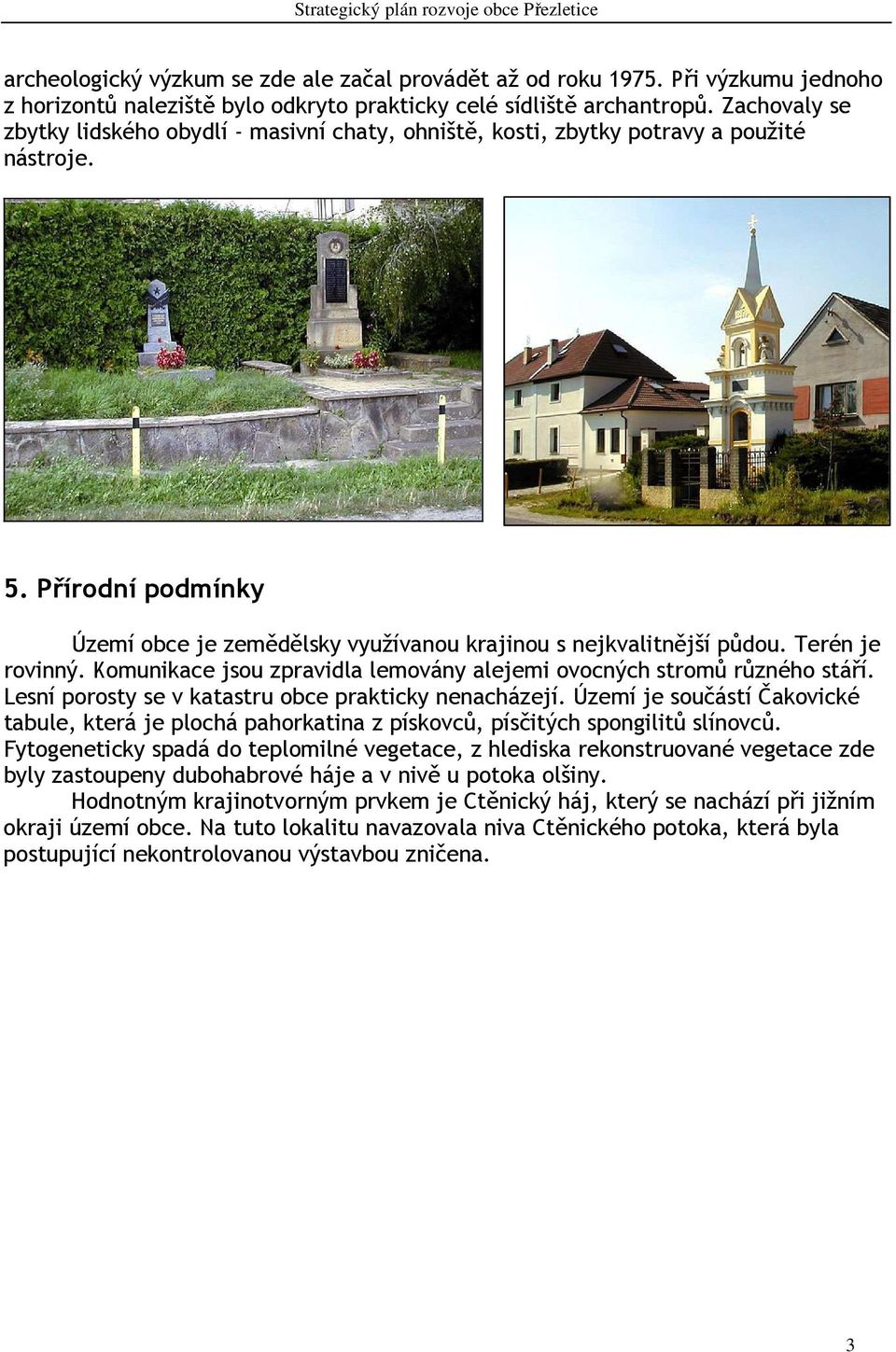 Terén je rovinný. Komunikace jsou zpravidla lemovány alejemi ovocných stromů různého stáří. Lesní porosty se v katastru obce prakticky nenacházejí.