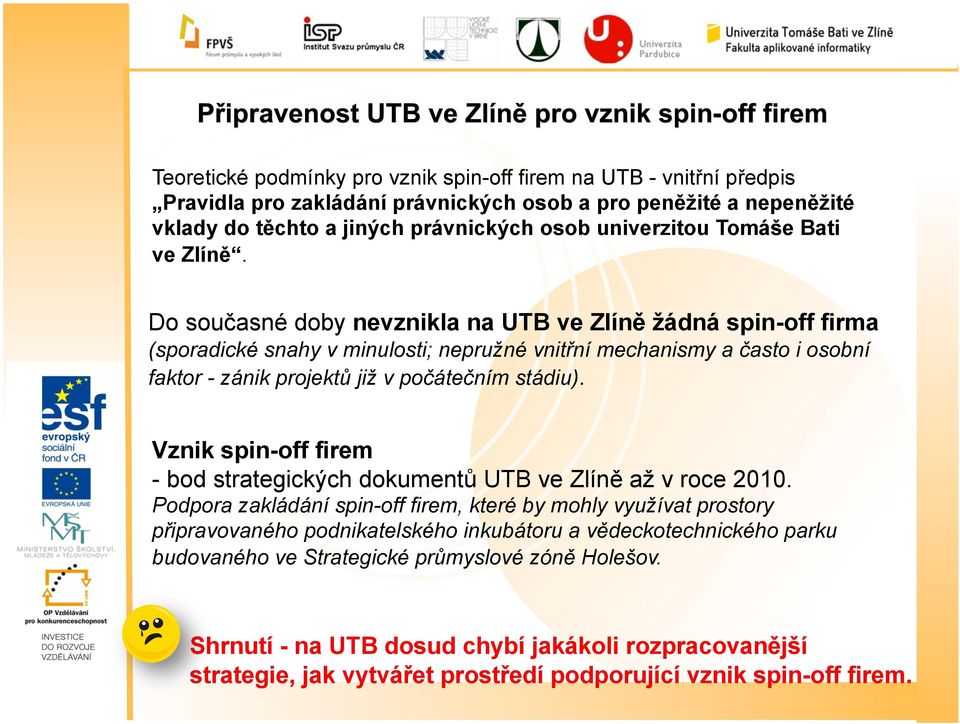 Do současné doby nevznikla na UTB ve Zlíně žádná spin-off firma (sporadické snahy v minulosti; nepružné vnitřní mechanismy a často i osobní faktor - zánik projektů již v počátečním stádiu).