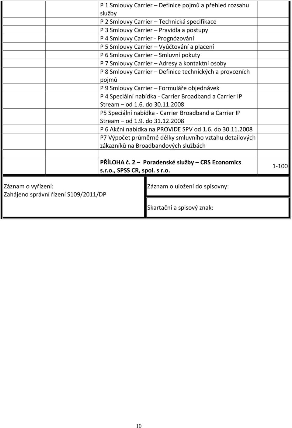 objednávek P 4 Speciální nabídka Carrier Broadband a Carrier IP Stream od 1.6. do 30.11.2008 P5 Speciální nabídka Carrier Broadband a Carrier IP Stream od 1.9. do 31.12.