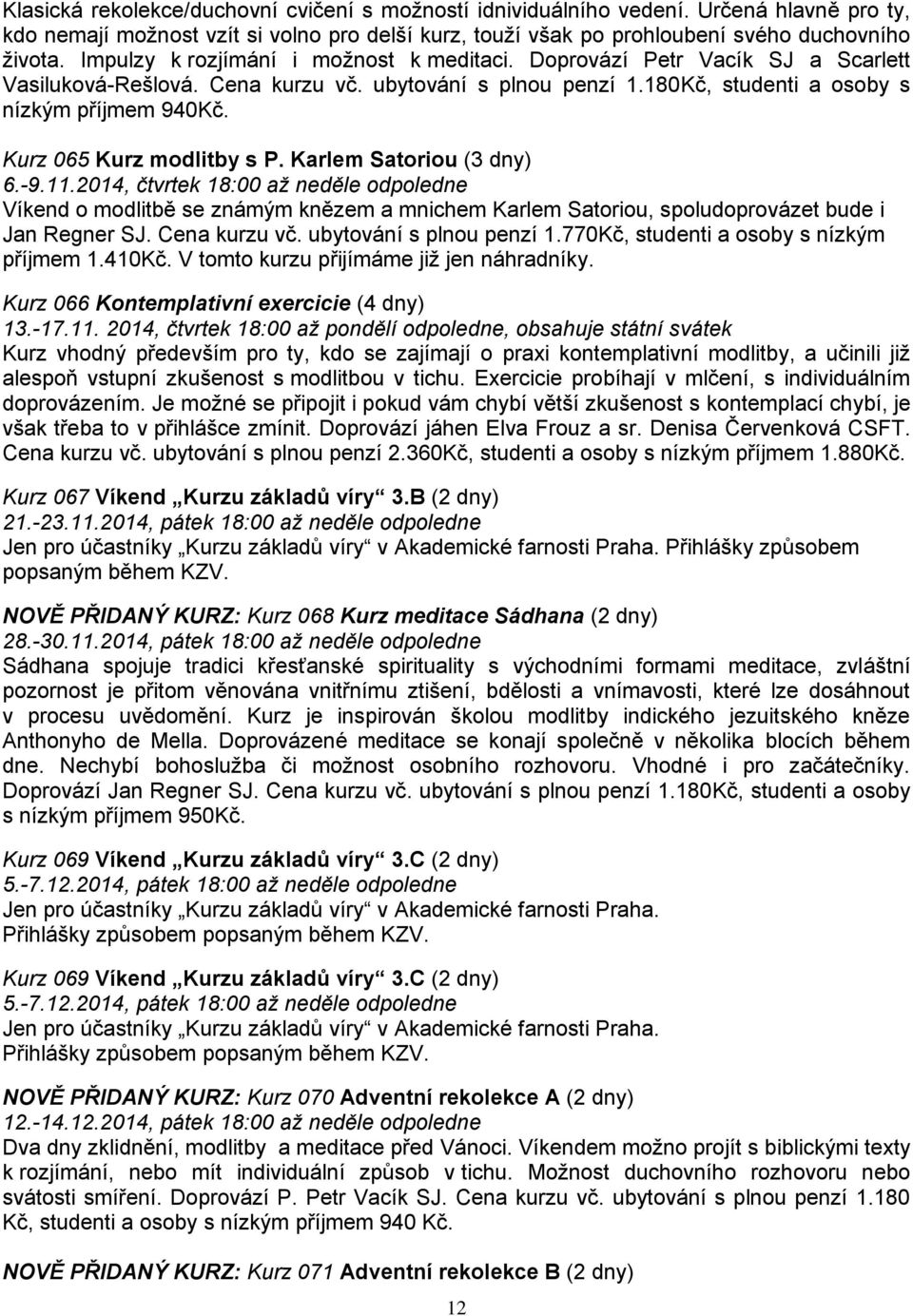 Kurz 065 Kurz modlitby s P. Karlem Satoriou (3 dny) 6.-9.11.2014, čtvrtek 18:00 až neděle odpoledne Víkend o modlitbě se známým knězem a mnichem Karlem Satoriou, spoludoprovázet bude i Jan Regner SJ.