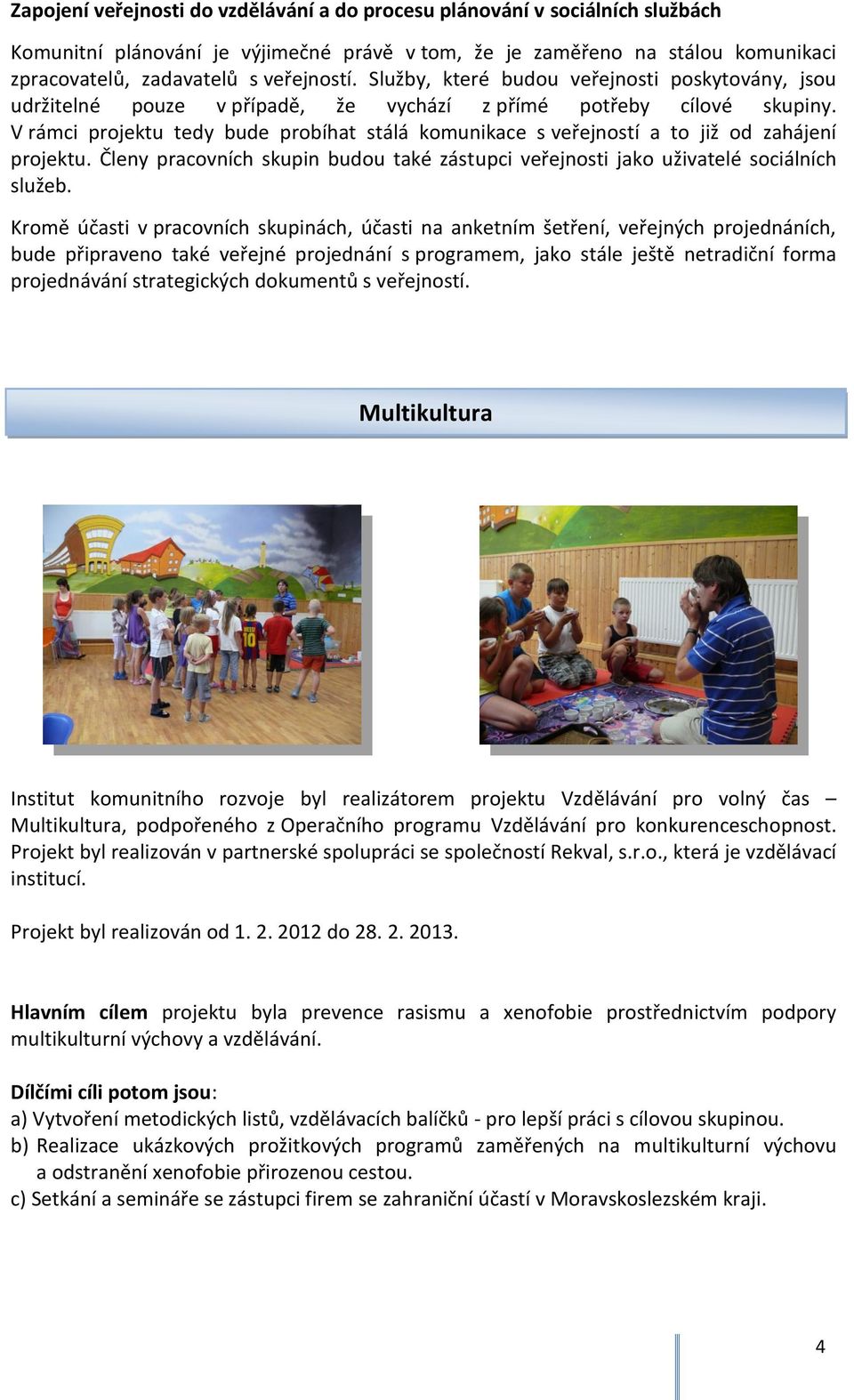 V rámci projektu tedy bude probíhat stálá komunikace s veřejností a to již od zahájení projektu. Členy pracovních skupin budou také zástupci veřejnosti jako uživatelé sociálních služeb.