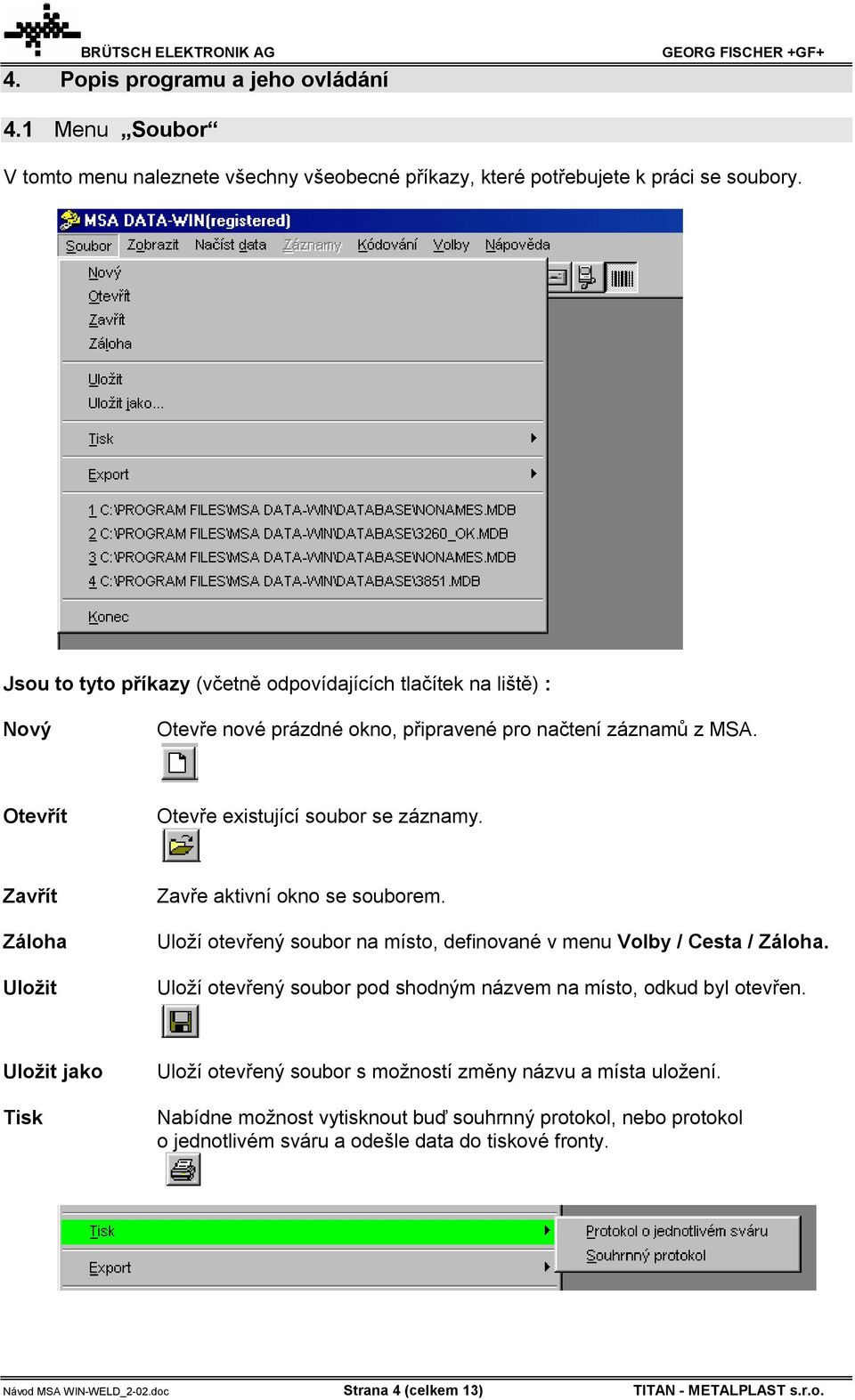 Zavřít Záloha Uložit Zavře aktivní okno se souborem. Uloží otevřený soubor na místo, definované v menu Volby / Cesta / Záloha. Uloží otevřený soubor pod shodným názvem na místo, odkud byl otevřen.