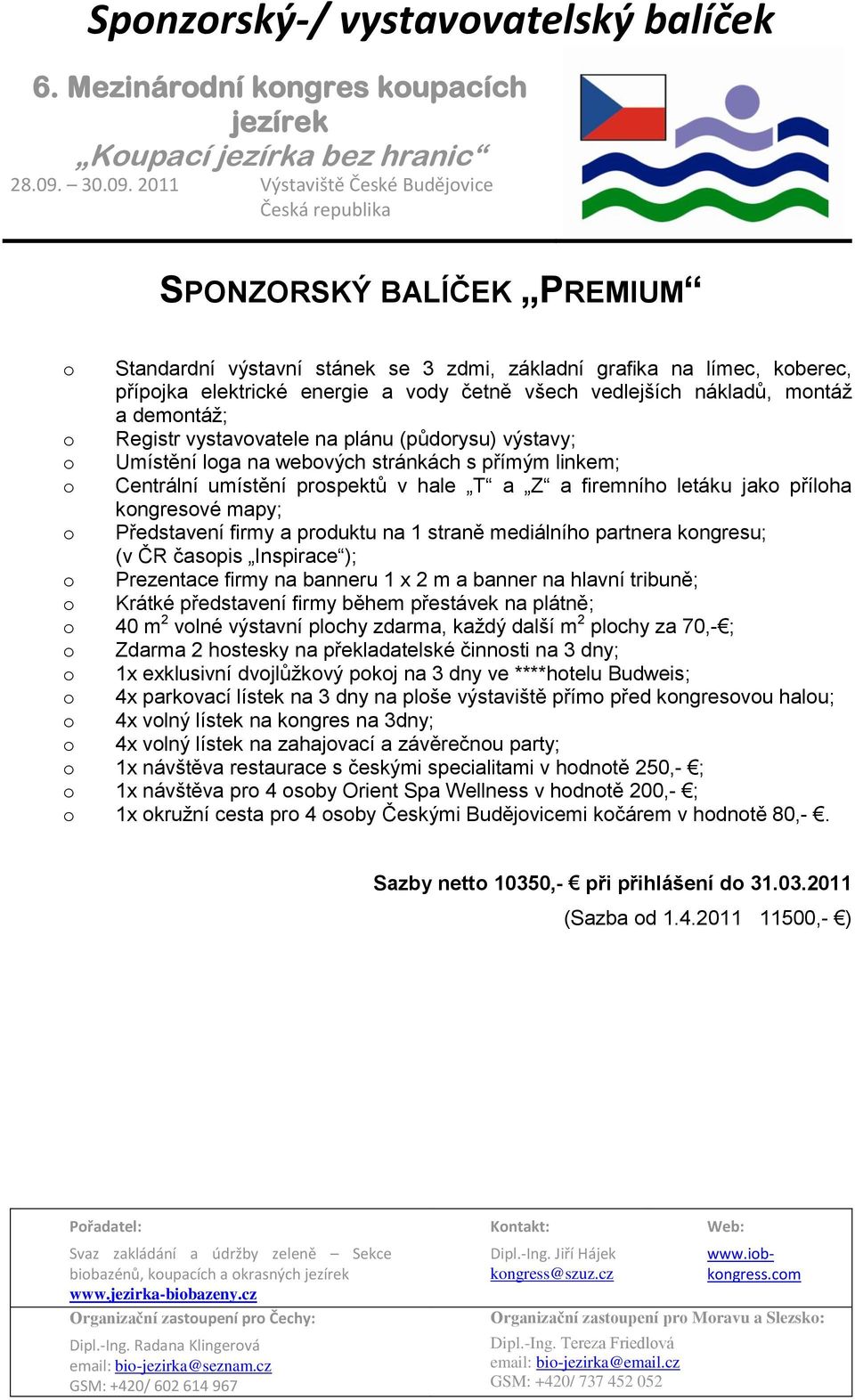 2 hostesky na překladatelské činnosti na 3 dny; o 1x exklusivní dvojlůžkový pokoj na 3 dny ve ****hotelu Budweis; o 4x parkovací lístek na 3 dny na ploše výstaviště přímo před kongresovou halou; o 4x