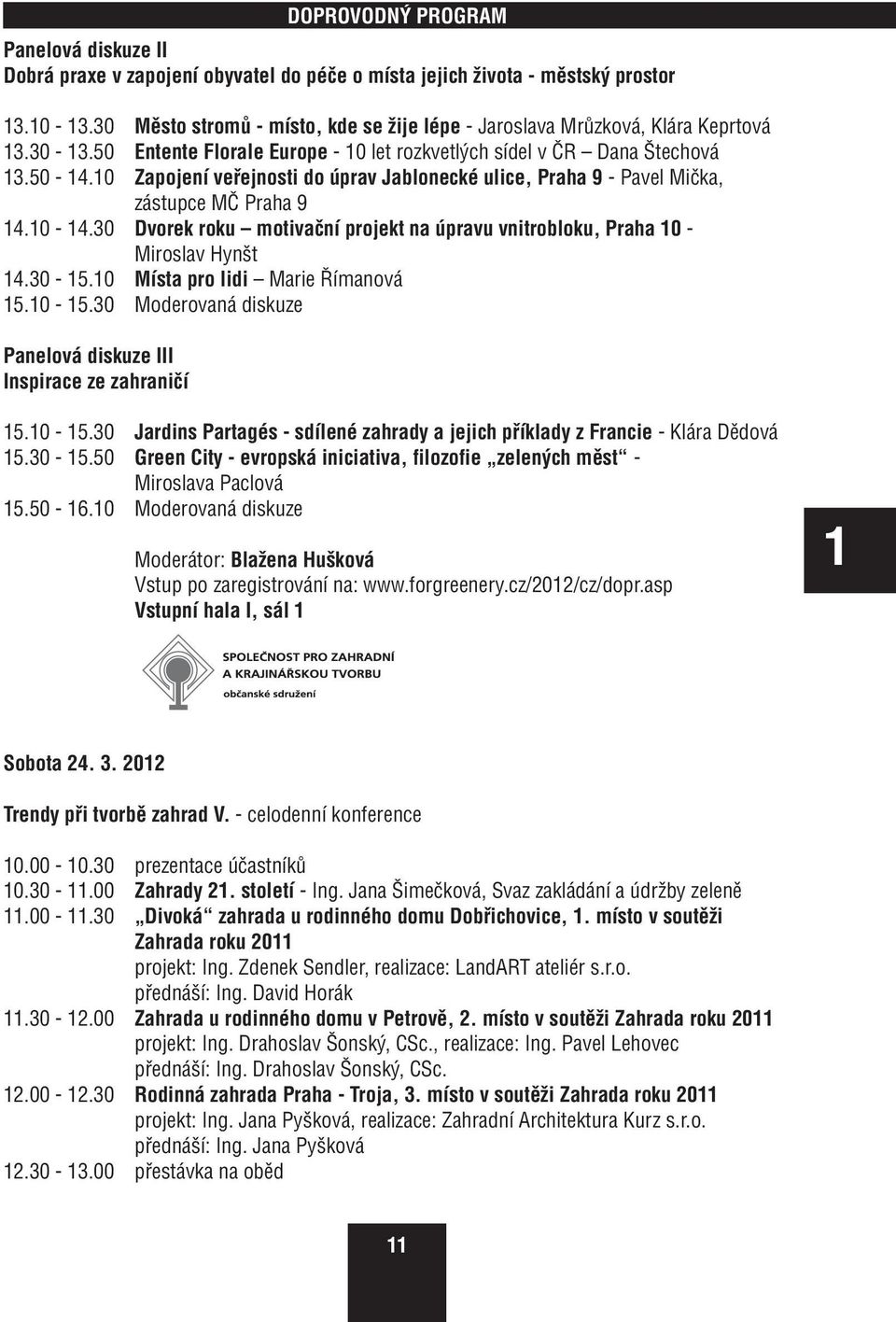 30-5.0 Místa pro lidi Marie Římanová 5.0-5.30 Moderovaná diskuze Panelová diskuze III Inspirace ze zahraničí DOPROVODNÝ PROGRAM 5.0-5.30 Jardins Partagés - sdílené zahrady a jejich příklady z Francie - Klára Dědová 5.