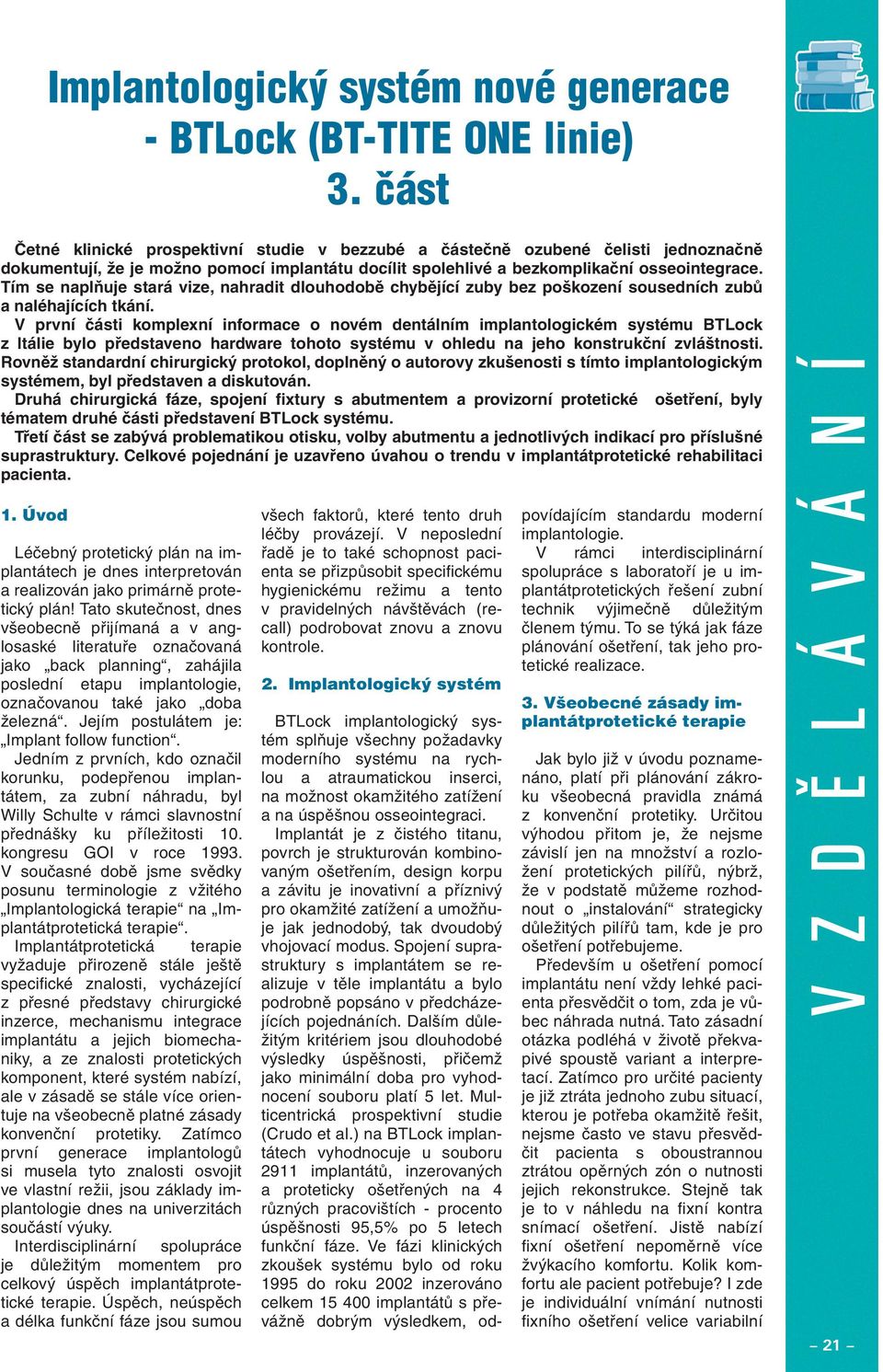 Tím se naplňuje stará vize, nahradit dlouhodobě chybějící zuby bez poškození sousedních zubů a naléhajících tkání.