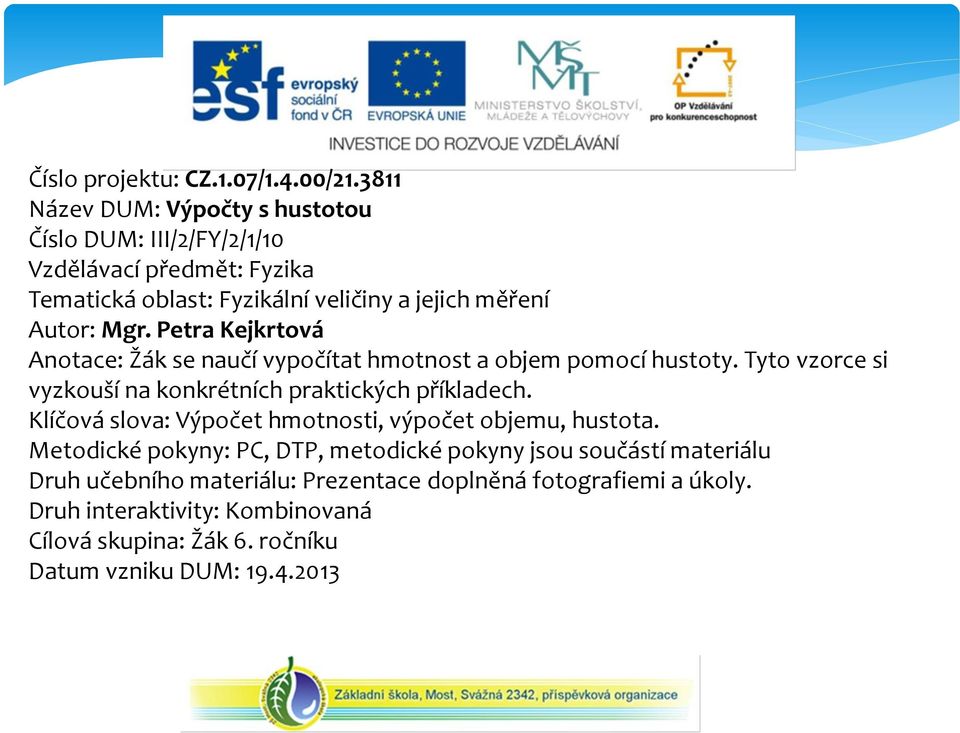 Petra Kejkrtová Anotace: Žák se naučí vypočítat hmotnost a objem pomocí hustoty. Tyto vzorce si vyzkouší na konkrétních praktických příkladech.