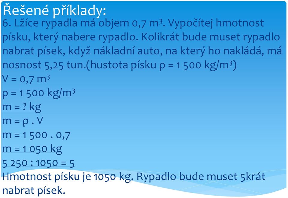 5,25 tun.(hustota písku ρ = 1 500 kg/m 3 ) V = 0,7 m 3 ρ = 1 500 kg/m 3 m =? kg m = ρ.