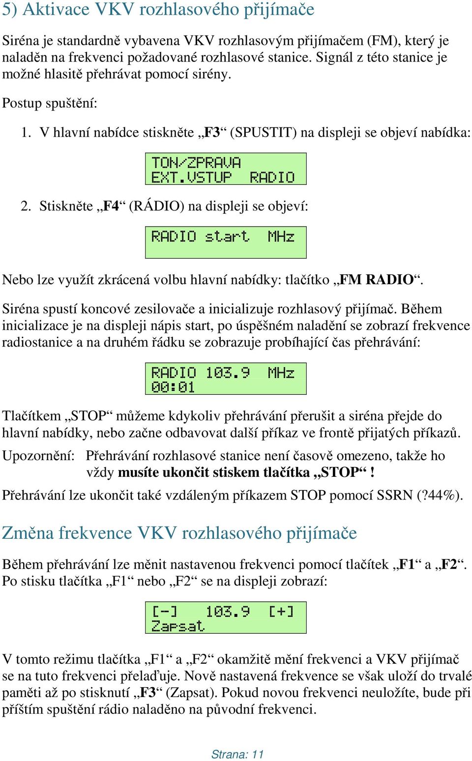 Stiskněte F4 (RÁDIO) na displeji se objeví: RADIO start MHz Nebo lze využít zkrácená volbu hlavní nabídky: tlačítko FM RADIO. Siréna spustí koncové zesilovače a inicializuje rozhlasový přijímač.