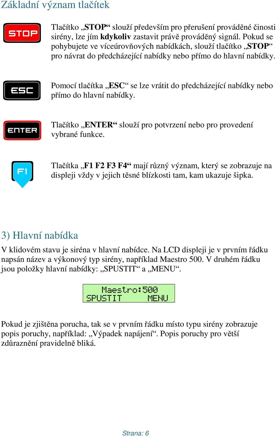 Pomocí tlačítka ESC se lze vrátit do předcházející nabídky nebo přímo do hlavní nabídky. Tlačítko ENTER slouží pro potvrzení nebo pro provedení vybrané funkce.