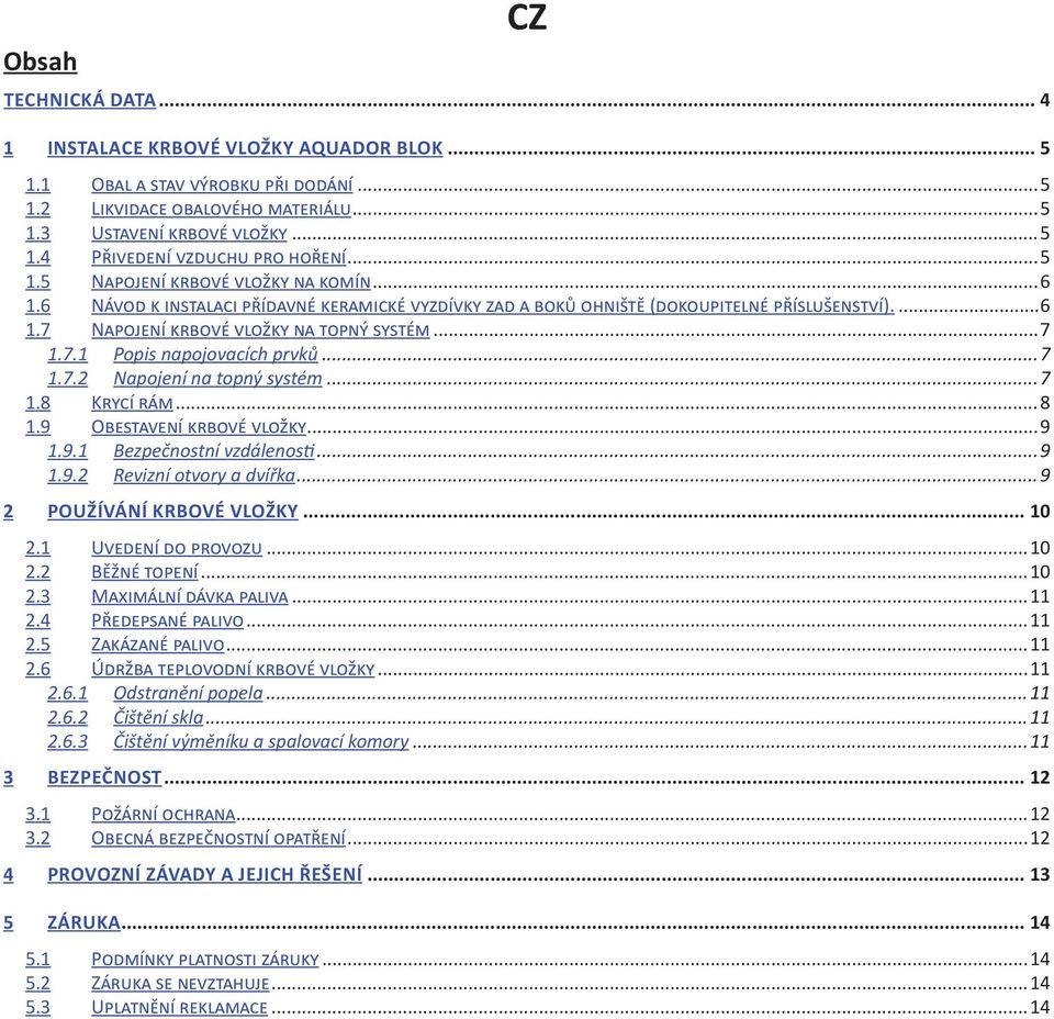 ..7 1.7.2 Napojení na topný systém...7 1.8 Krycí rám...8 1.9 Obestavení krbové vložky...9 1.9.1 Bezpečnostní vzdálenosti...9 1.9.2 Revizní otvory a dvířka...9 2 Používání krbové vložky... 10 2.