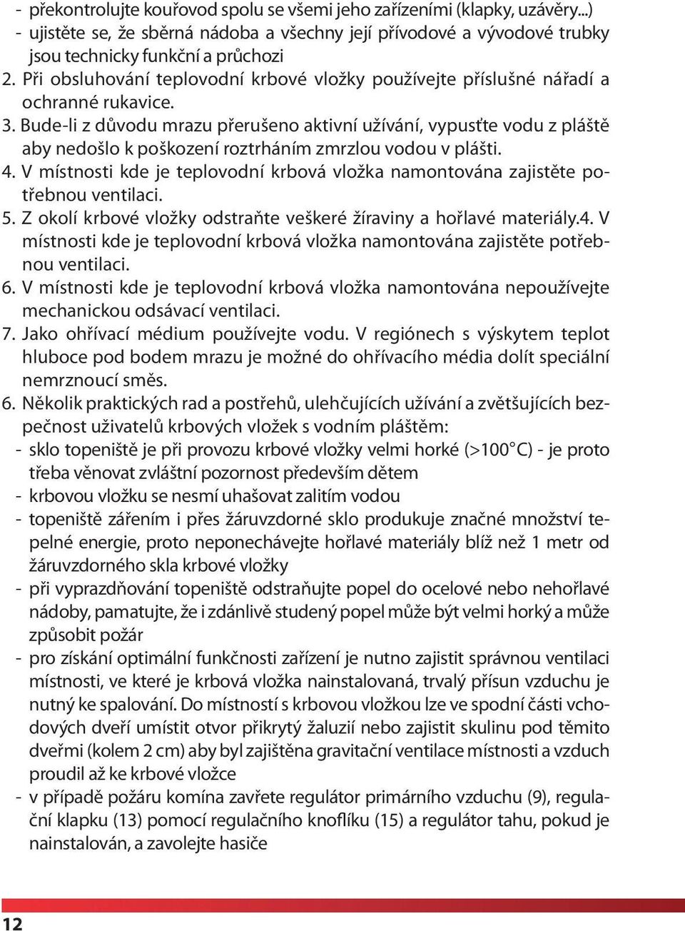 Bude-li z důvodu mrazu přerušeno aktivní užívání, vypusťte vodu z pláště aby nedošlo k poškození roztrháním zmrzlou vodou v plášti. 4.