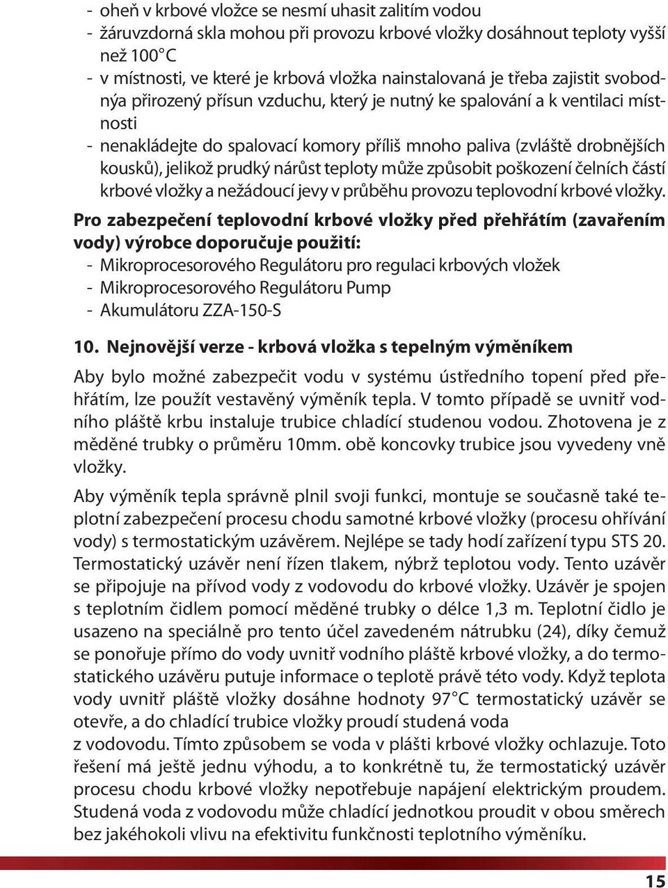 prudký nárůst teploty může způsobit poškození čelních částí krbové vložky a nežádoucí jevy v průběhu provozu teplovodní krbové vložky.