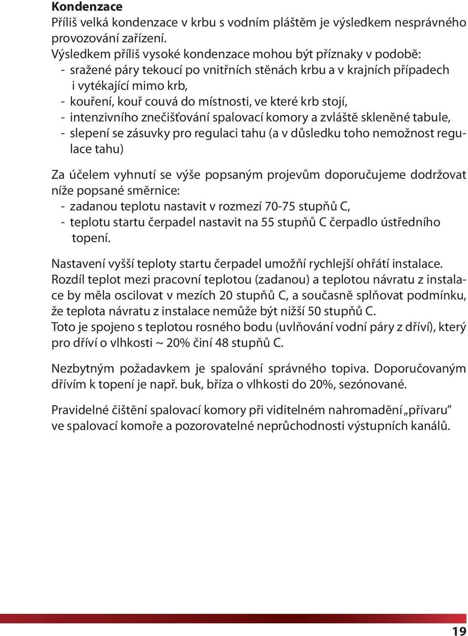 které krb stojí, - intenzivního znečišťování spalovací komory a zvláštĕ sklenĕné tabule, - slepení se zásuvky pro regulaci tahu (a v důsledku toho nemožnost regulace tahu) Za účelem vyhnutí se výše