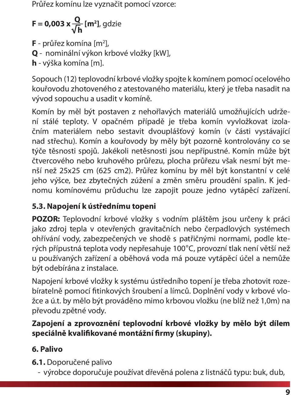 Komín by měl být postaven z nehořlavých materiálů umožňujících udržení stálé teploty.