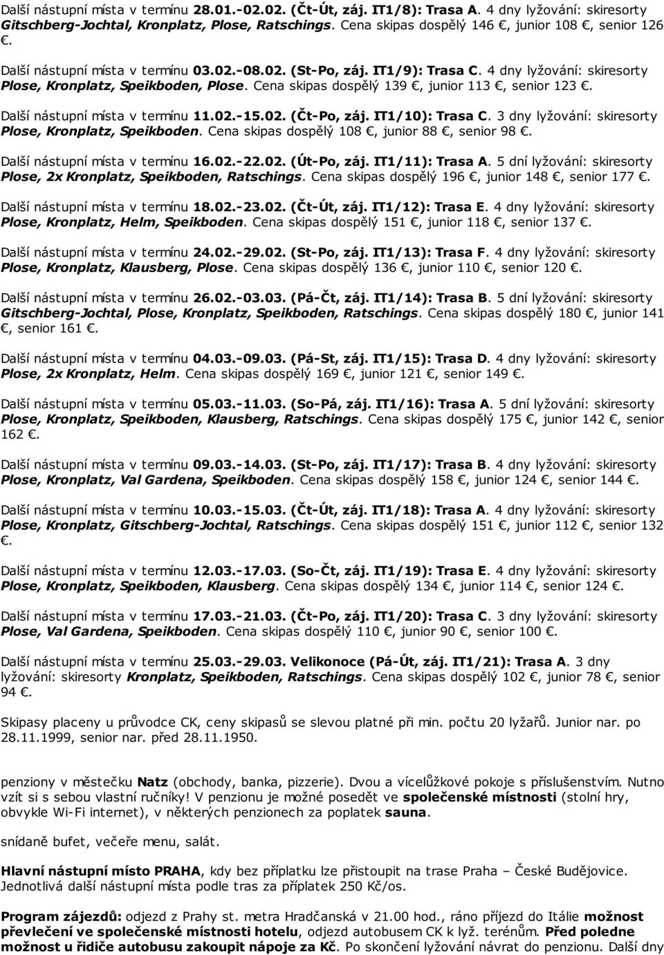 Cena skipas dospělý 139, junior 113, senior 123 Další nástupní místa v termínu 11.02.-15.02. (Čt-Po, záj. IT1/10): Trasa C. 3 dny lyžování: skiresorty Plose, Kronplatz, Speikboden.