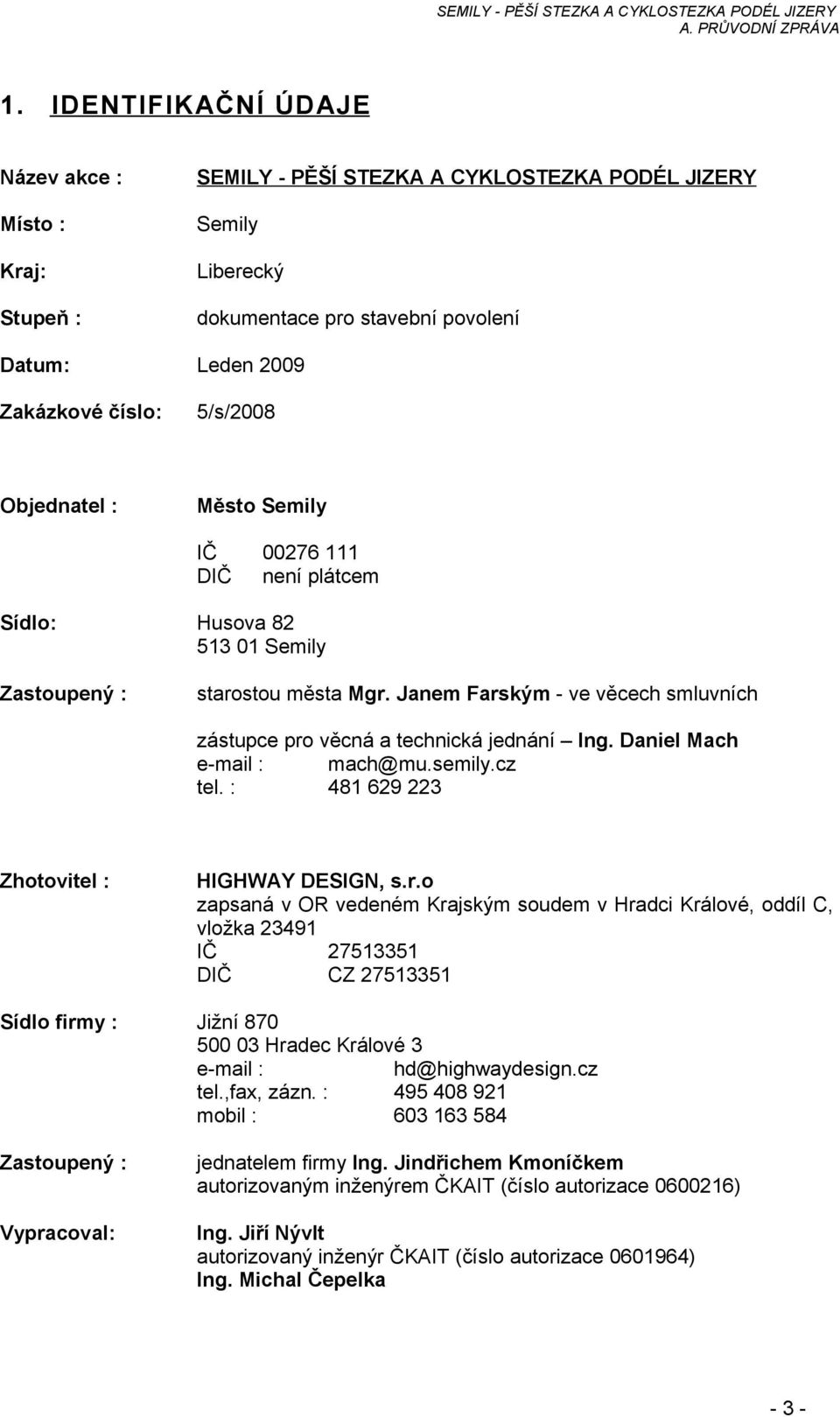 Janem Farským - ve věcech smluvních zástupce pro věcná a technická jednání Ing. Daniel Mach e-mail : mach@mu.semily.cz tel. : 481 629 223 Zhotovitel : HIGHWAY DESIGN, s.r.o zapsaná v OR vedeném Krajským soudem v Hradci Králové, oddíl C, vložka 23491 IČ 27513351 DIČ CZ 27513351 Sídlo firmy : Jižní 870 500 03 Hradec Králové 3 e-mail : hd@highwaydesign.