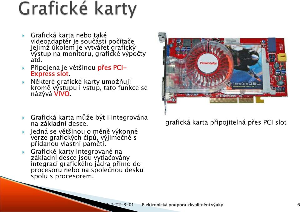 Grafická karta může být i integrována na základní desce. Jedná se většinou o méně výkonné verze grafických čipů, výjimečně s přidanou vlastní pamětí.