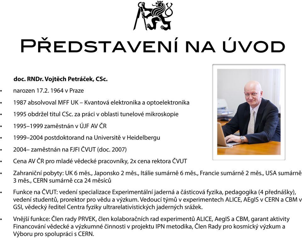 2007) Cena AV ČR pro mladé vědecké pracovníky, 2x cena rektora ČVUT Zahraniční pobyty: UK 6 měs., Japonsko 2 měs., Itálie sumárně 6 měs., Francie sumárně 2 měs., USA sumárně 3 měs.