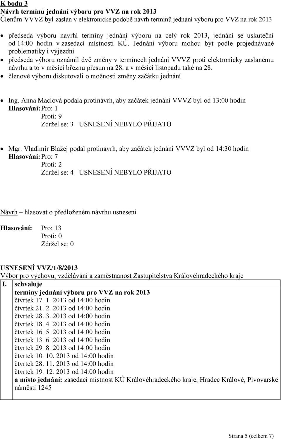 Jednání výboru mohou být podle projednávané problematiky i výjezdní předseda výboru oznámil dvě změny v termínech jednání VVVZ proti elektronicky zaslanému návrhu a to v měsíci březnu přesun na 28.