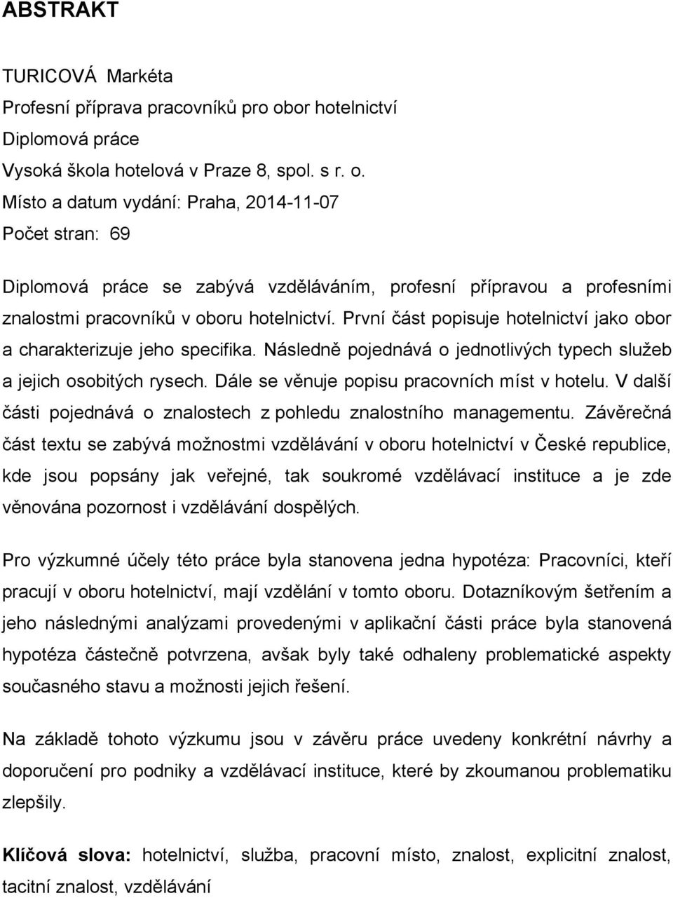 Místo a datum vydání: Praha, 2014-11-07 Počet stran: 69 Diplomová práce se zabývá vzděláváním, profesní přípravou a profesními znalostmi pracovníků v oboru hotelnictví.