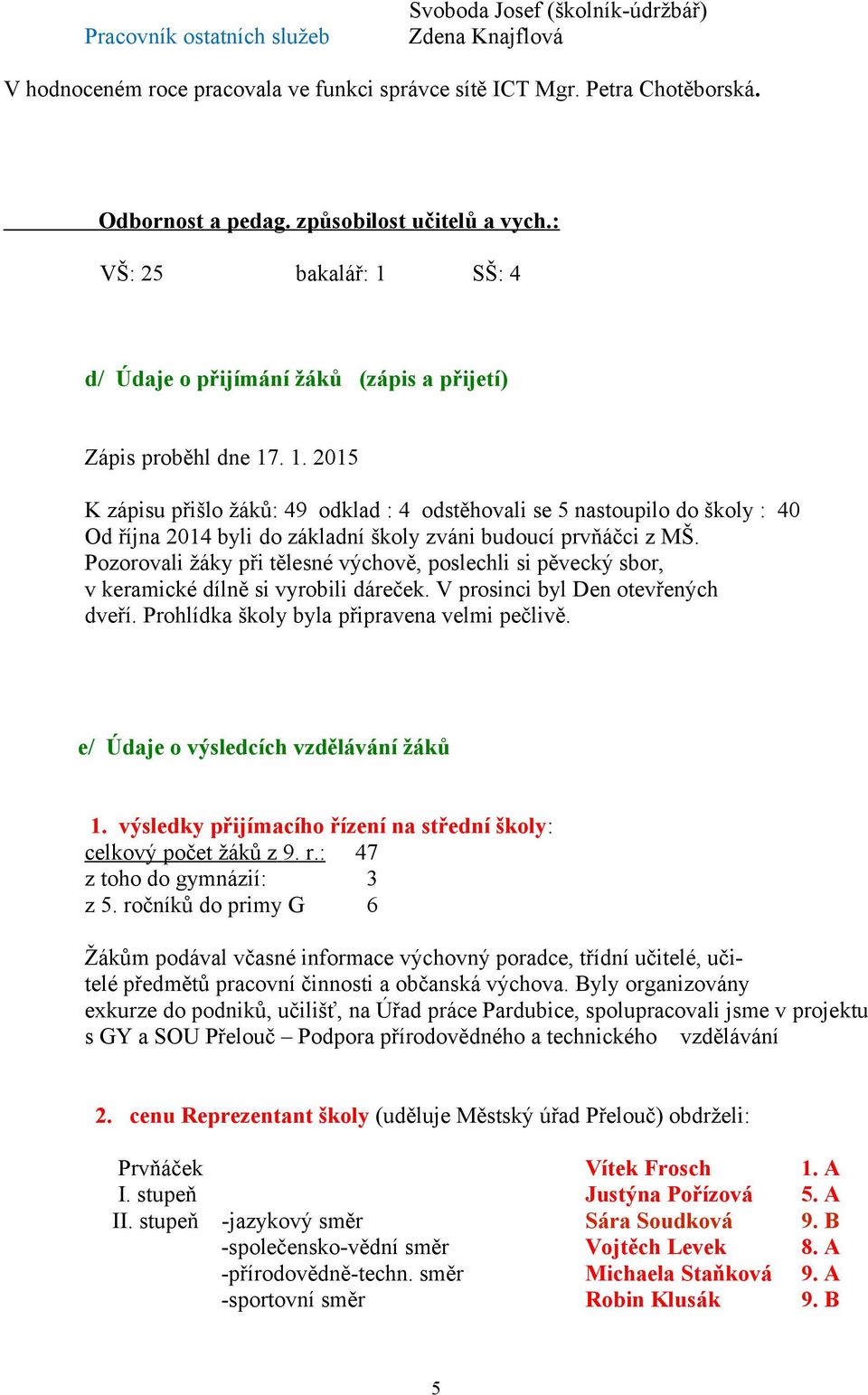 Pozorovali žáky při tělesné výchově, poslechli si pěvecký sbor, v keramické dílně si vyrobili dáreček. V prosinci byl Den otevřených dveří. Prohlídka školy byla připravena velmi pečlivě.