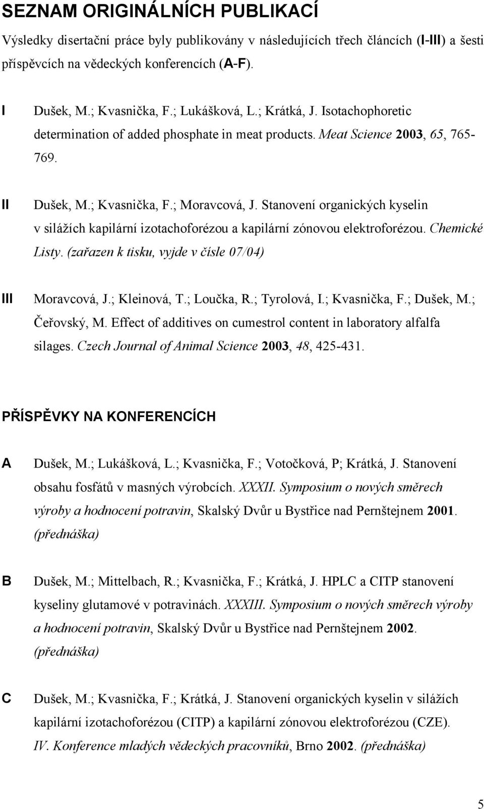 Stanovení organických kyselin v silážích kapilární izotachoforézou a kapilární zónovou elektroforézou. Chemické Listy. (zařazen k tisku, vyjde v čísle 07/04) III Moravcová, J.; Kleinová, T.