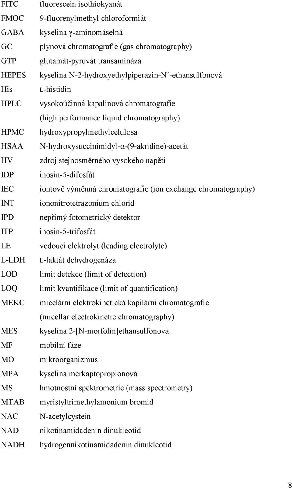 performance liquid chromatography) hydroxypropylmethylcelulosa N-hydroxysuccinimidyl-α-(9-akridine)-acetát zdroj stejnosměrného vysokého napětí inosin-5-difosfát iontově výměnná chromatografie (ion