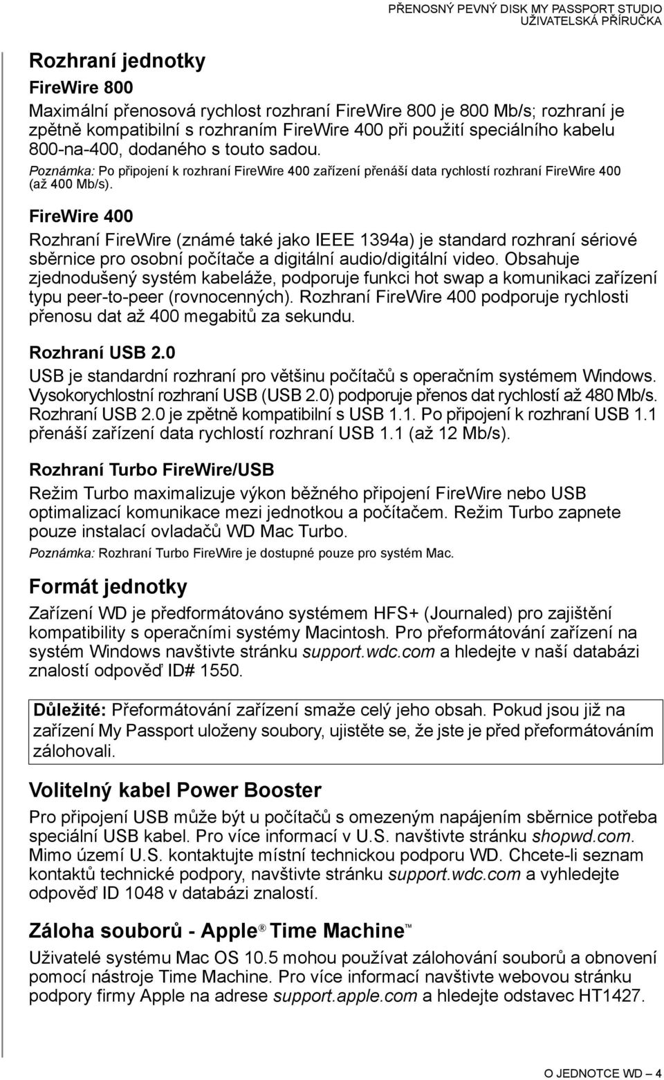 FireWire 400 Rozhraní FireWire (známé také jako IEEE 1394a) je standard rozhraní sériové sběrnice pro osobní počítače a digitální audio/digitální video.