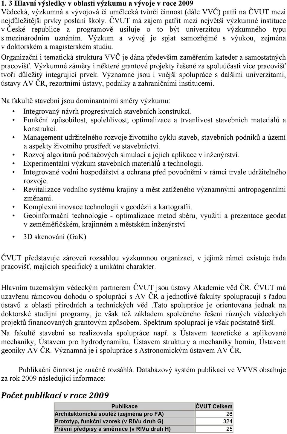 Výzkum a vývoj je spjat samozřejmě s výukou, zejména v doktorském a magisterském studiu. Organizační i tematická struktura VVČ je dána především zaměřením kateder a samostatných pracovišť.