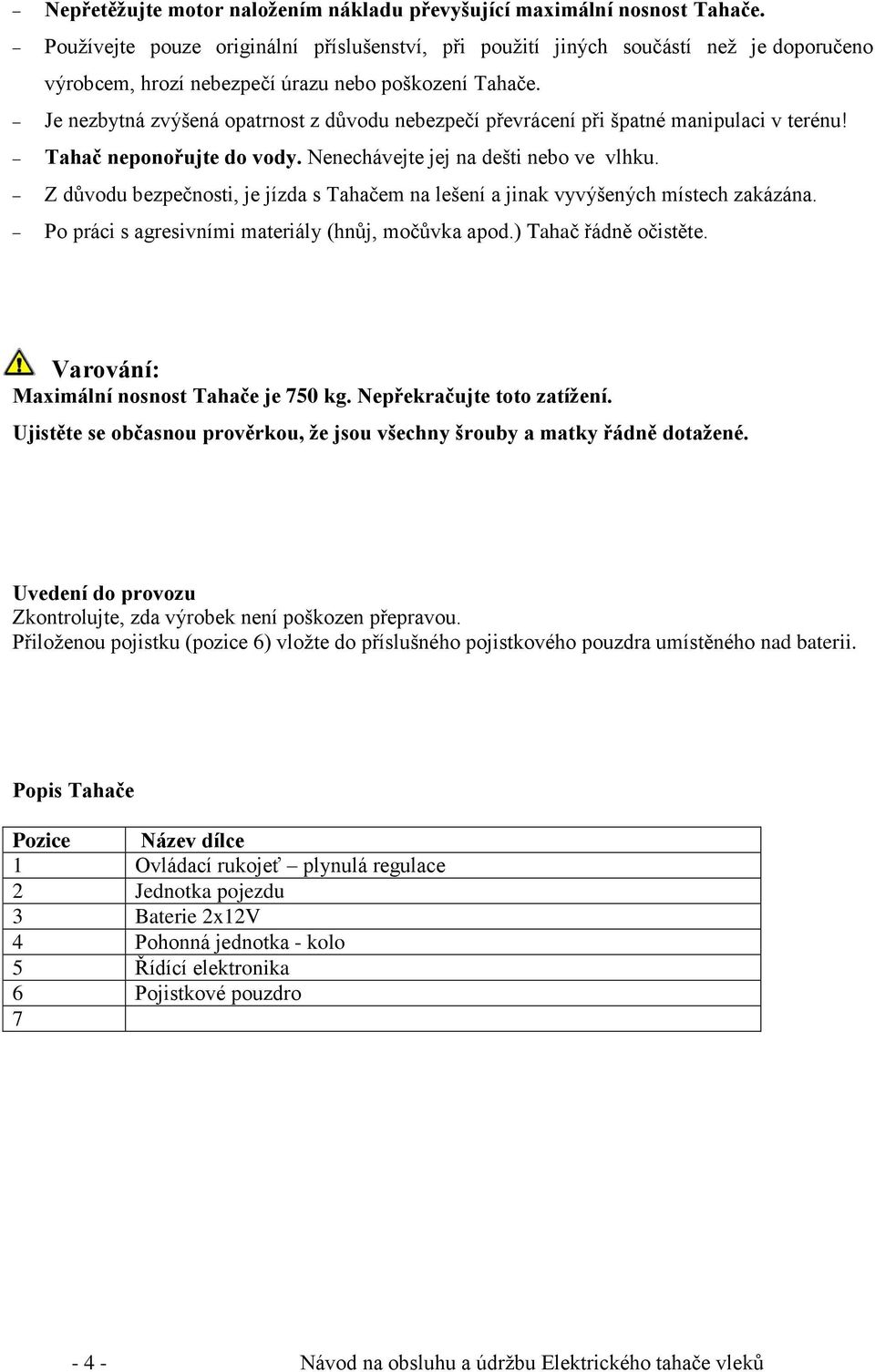 Je nezbytná zvýšená opatrnost z důvodu nebezpečí převrácení při špatné manipulaci v terénu! Tahač neponořujte do vody. Nenechávejte jej na dešti nebo ve vlhku.