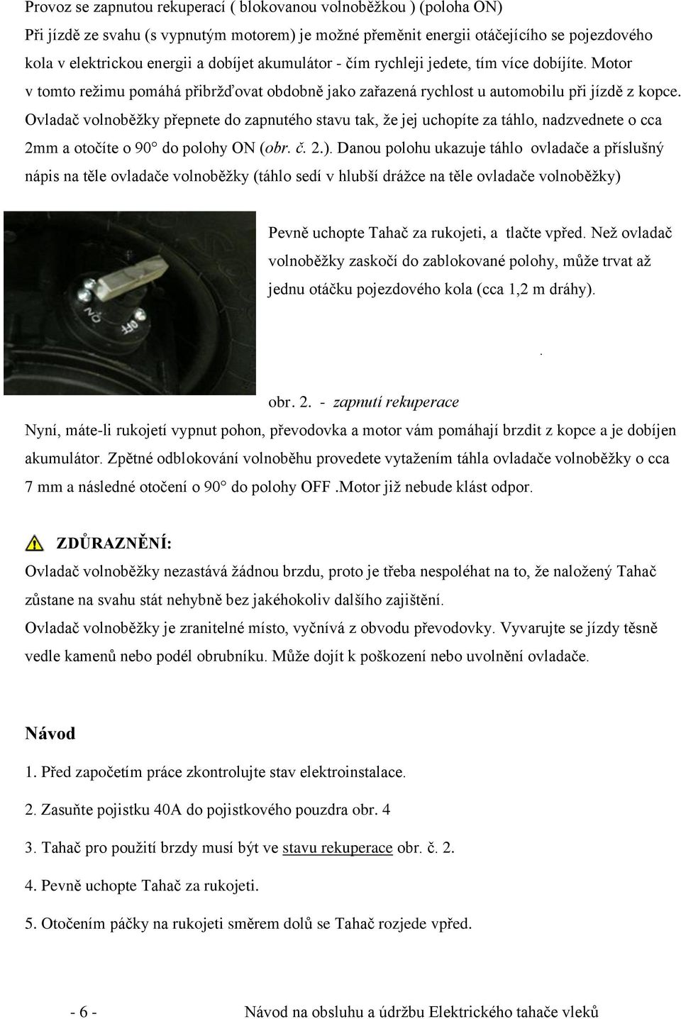 Ovladač volnoběžky přepnete do zapnutého stavu tak, že jej uchopíte za táhlo, nadzvednete o cca 2mm a otočíte o 90 do polohy ON (obr. č. 2.).