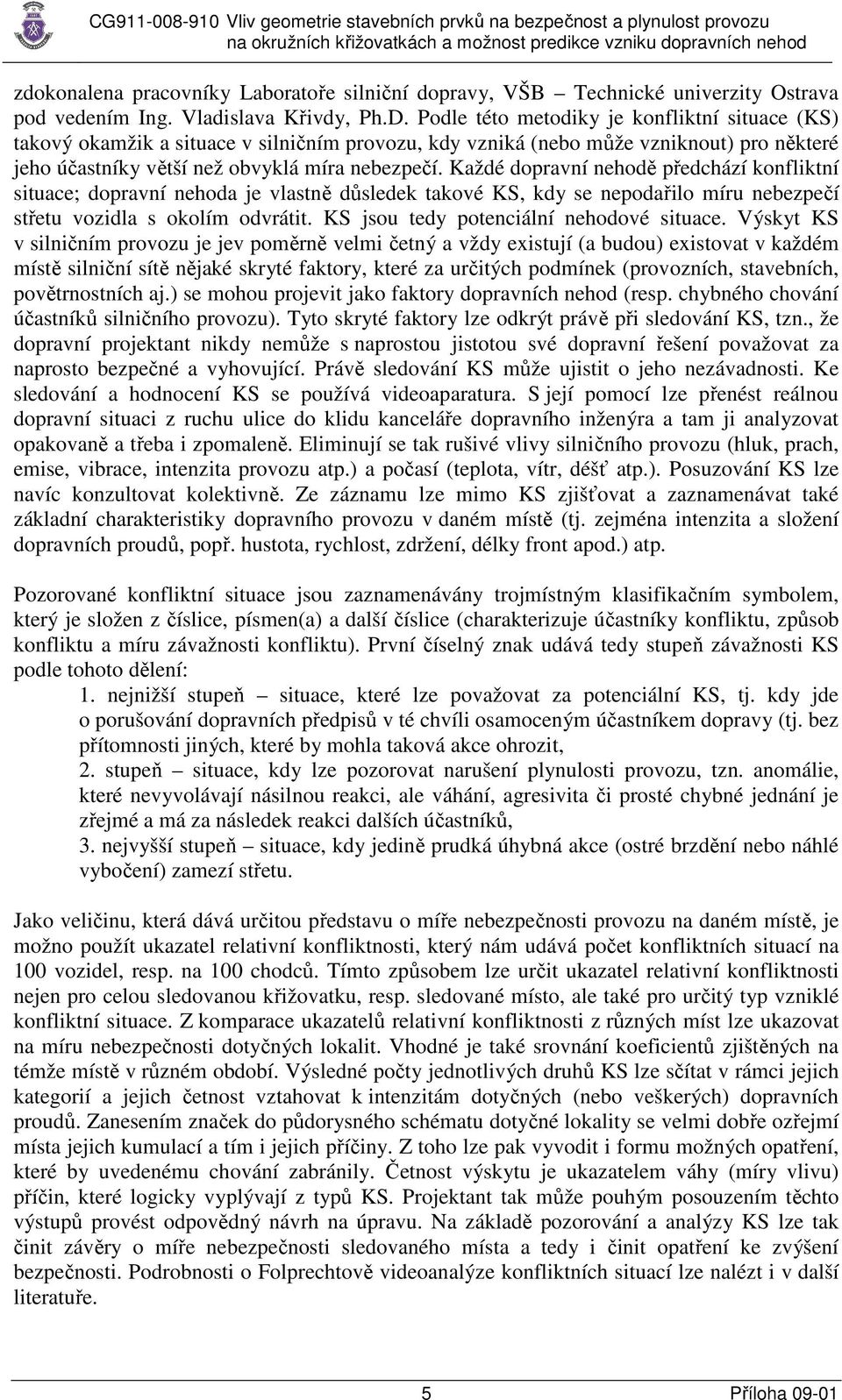 Každé dopravní nehodě předchází konfliktní situace; dopravní nehoda je vlastně důsledek takové KS, kdy se nepodařilo míru nebezpečí střetu vozidla s okolím odvrátit.