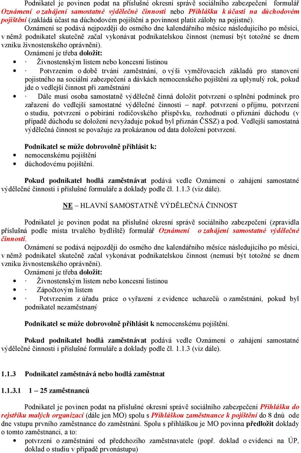 Oznámení se podává nejpozději do osmého dne kalendářního měsíce následujícího po měsíci, v němž podnikatel skutečně začal vykonávat podnikatelskou činnost (nemusí být totožné se dnem vzniku