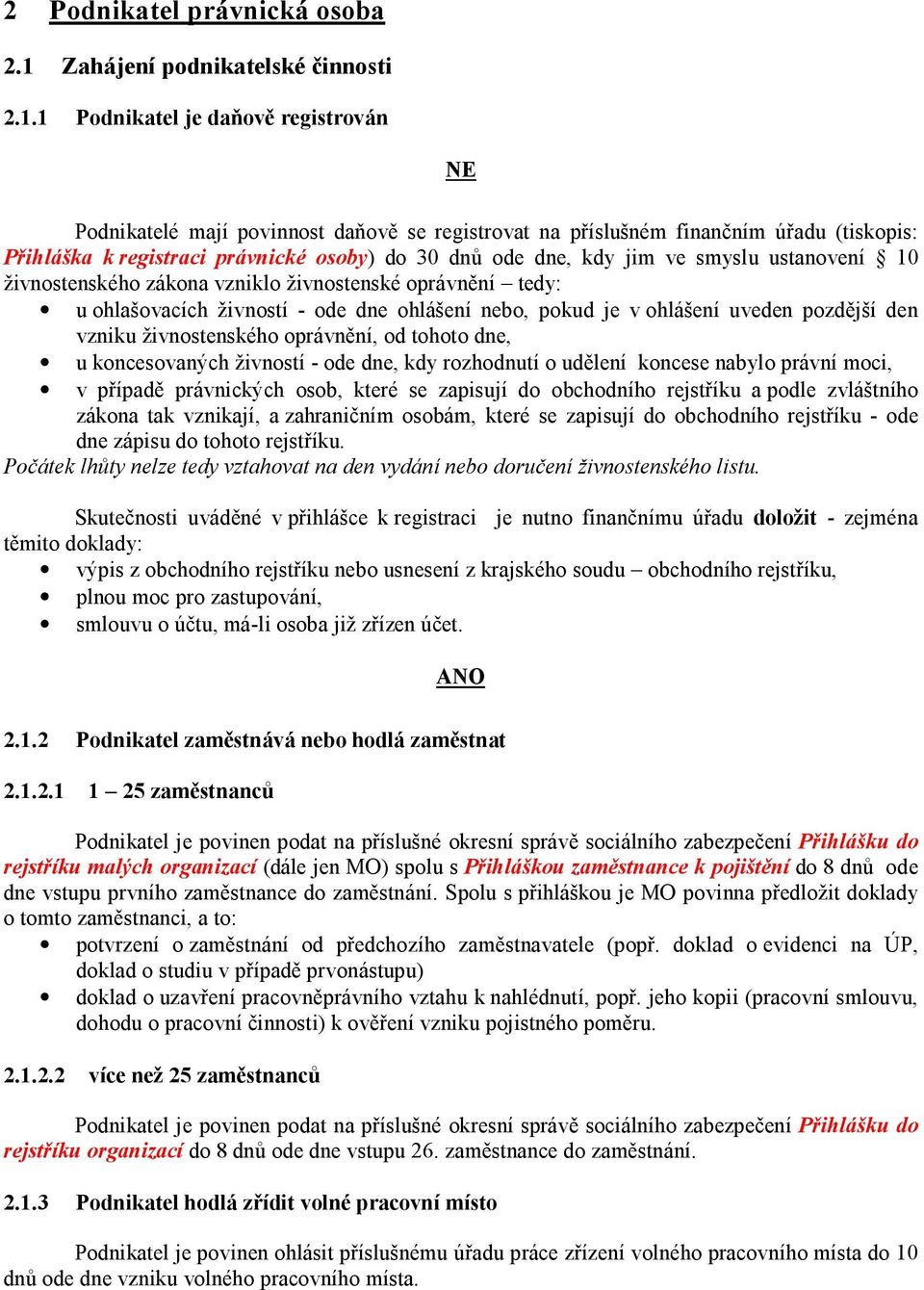 1 Podnikatel je daňově registrován NE Podnikatelé mají povinnost daňově se registrovat na příslušném finančním úřadu (tiskopis: Přihláška k registraci právnické osoby) do 30 dnů ode dne, kdy jim ve