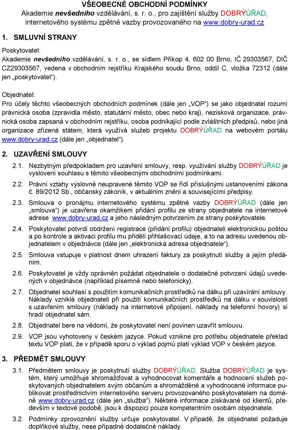 , se sídlem Příkop 4, 602 00 Brno, IČ 29303567, DIČ CZ29303567, vedena v obchodním rejstříku Krajského soudu Brno, oddíl C, vložka 72312 (dále jen poskytovatel ).