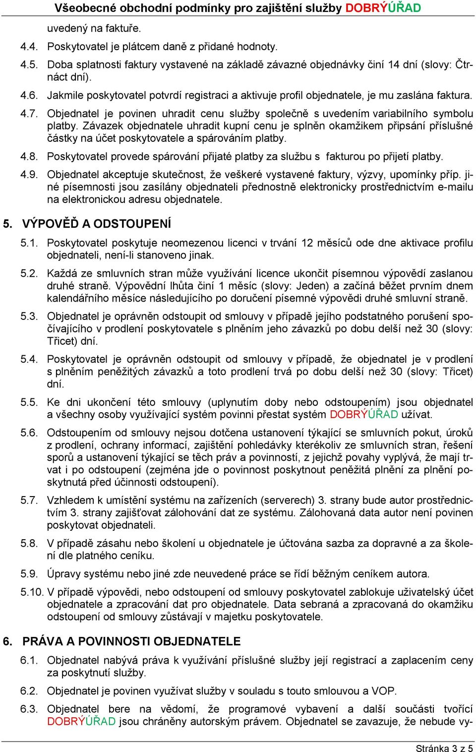 Závazek objednatele uhradit kupní cenu je splněn okamžikem připsání příslušné částky na účet poskytovatele a spárováním platby. 4.8.