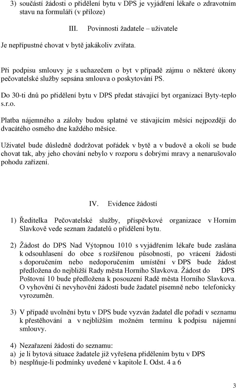 Do 30-ti dnů po přidělení bytu v DPS předat stávající byt organizaci Byty-teplo s.r.o. Platba nájemného a zálohy budou splatné ve stávajícím měsíci nejpozději do dvacátého osmého dne každého měsíce.