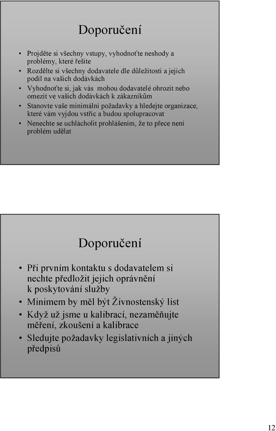 vstříc a budou spolupracovat Nenechte se uchlácholit prohlášením, že to přece není problém udělat Doporučení Při prvním kontaktu s dodavatelem si nechte předložit jejich