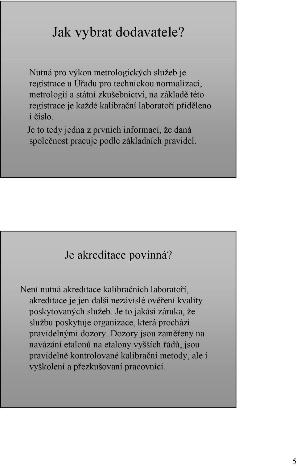 laboratoři přiděleno i číslo. Je to tedy jedna z prvních informací, že daná společnost pracuje podle základních pravidel. Je akreditace povinná?
