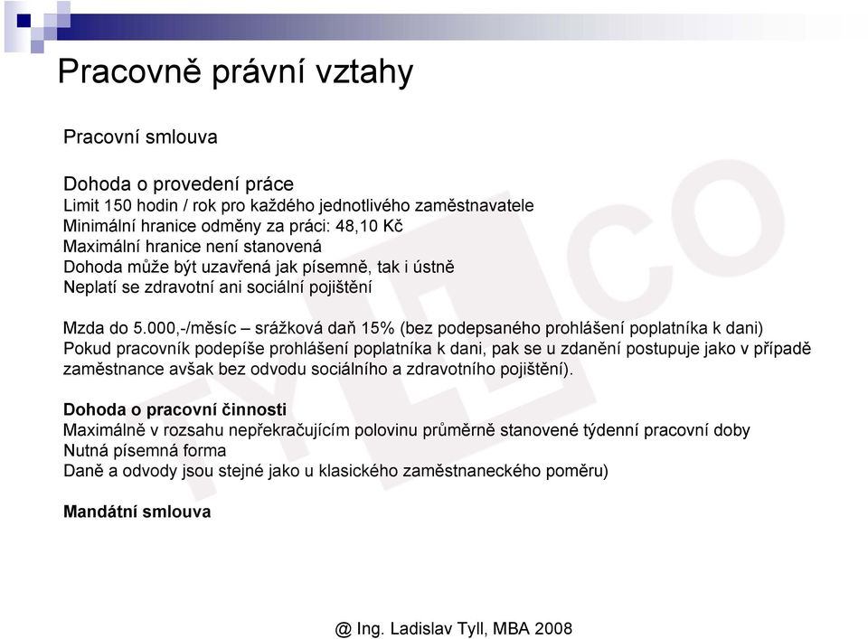 000,-/měsíc srážková daň 15% (bez podepsaného prohlášení poplatníka k dani) Pokud pracovník podepíše prohlášení poplatníka k dani, pak se u zdanění postupuje jako v případě zaměstnance avšak