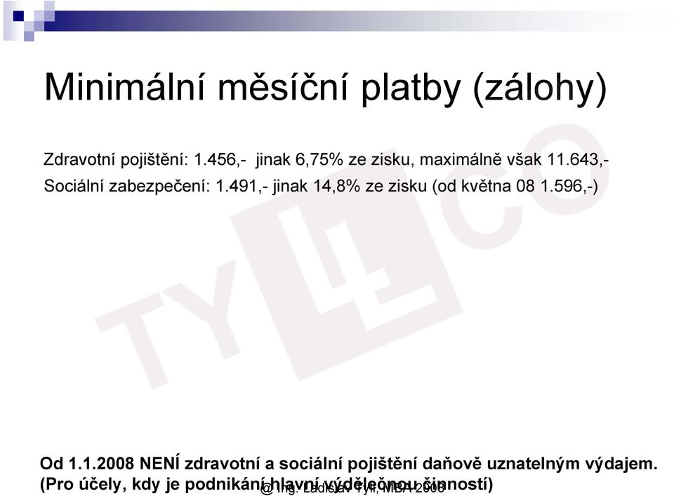 491,- jinak 14,8% ze zisku (od května 08 1.596,-) Od 1.1.2008 NENÍ zdravotní a sociální pojištění daňově uznatelným výdajem.