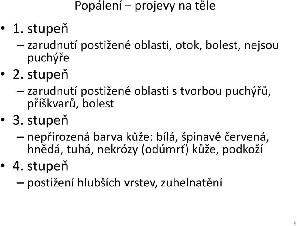 stupeň zarudnutí postižené oblasti s tvorbou puchýřů, příškvarů, bolest 3.