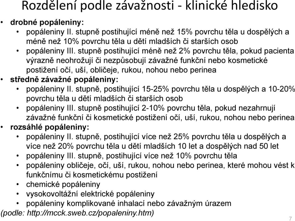 stupně postihující méně než 2% povrchu těla, pokud pacienta výrazně neohrožují či nezpůsobují závažné funkční nebo kosmetické postižení očí, uší, obličeje, rukou, nohou nebo perinea středně závažné