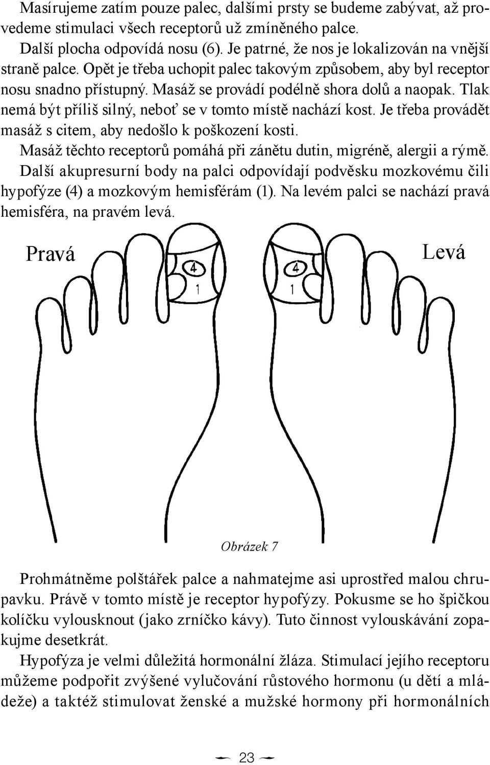 Tlak nemá být příliš silný, neboť se v tomto místě nachází kost. Je třeba provádět masáž s citem, aby nedošlo k poškození kosti.