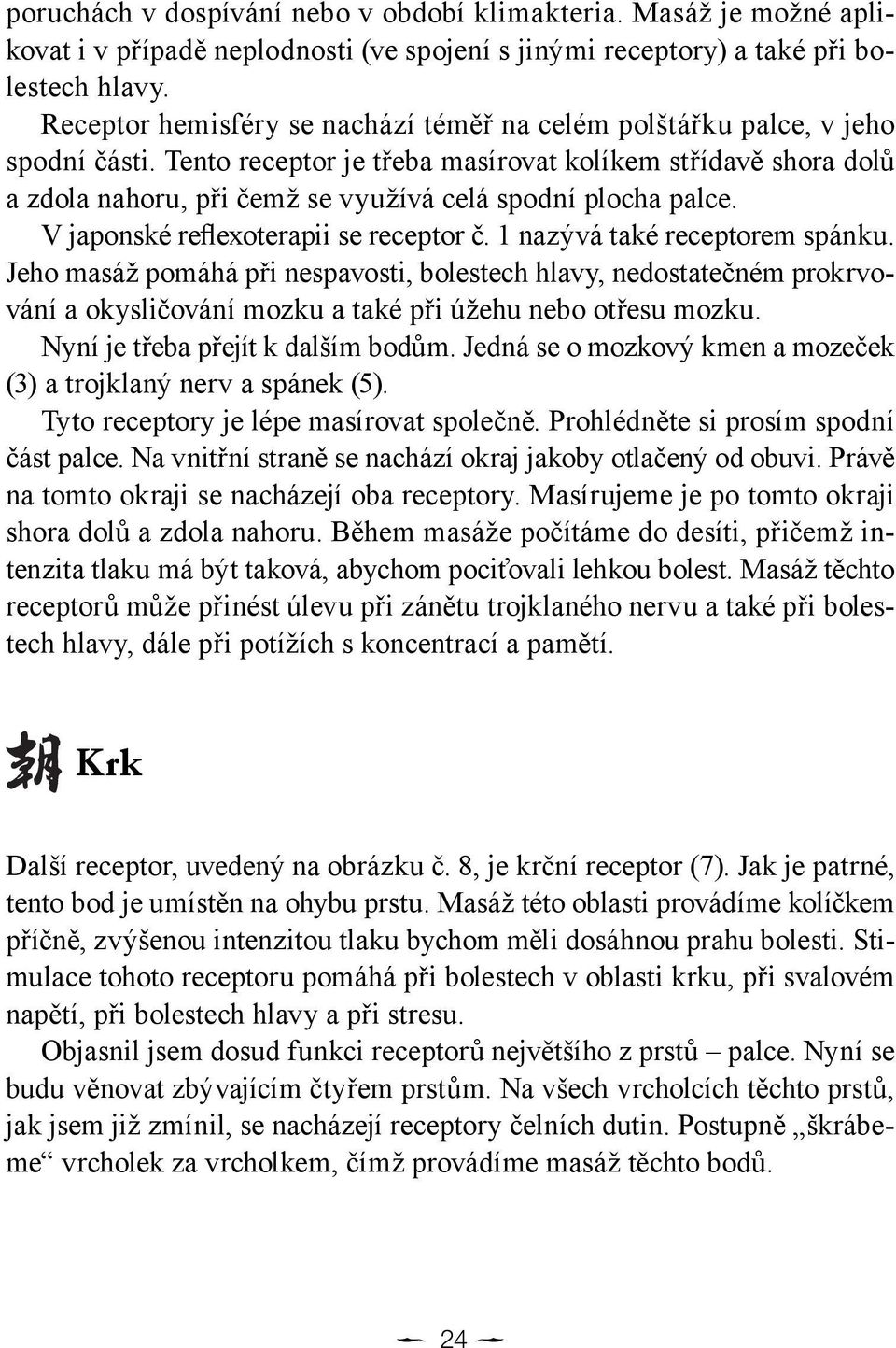 Tento receptor je třeba masírovat kolíkem střídavě shora dolů a zdola nahoru, při čemž se využívá celá spodní plocha palce. V japonské reflexoterapii se receptor č. 1 nazývá také receptorem spánku.