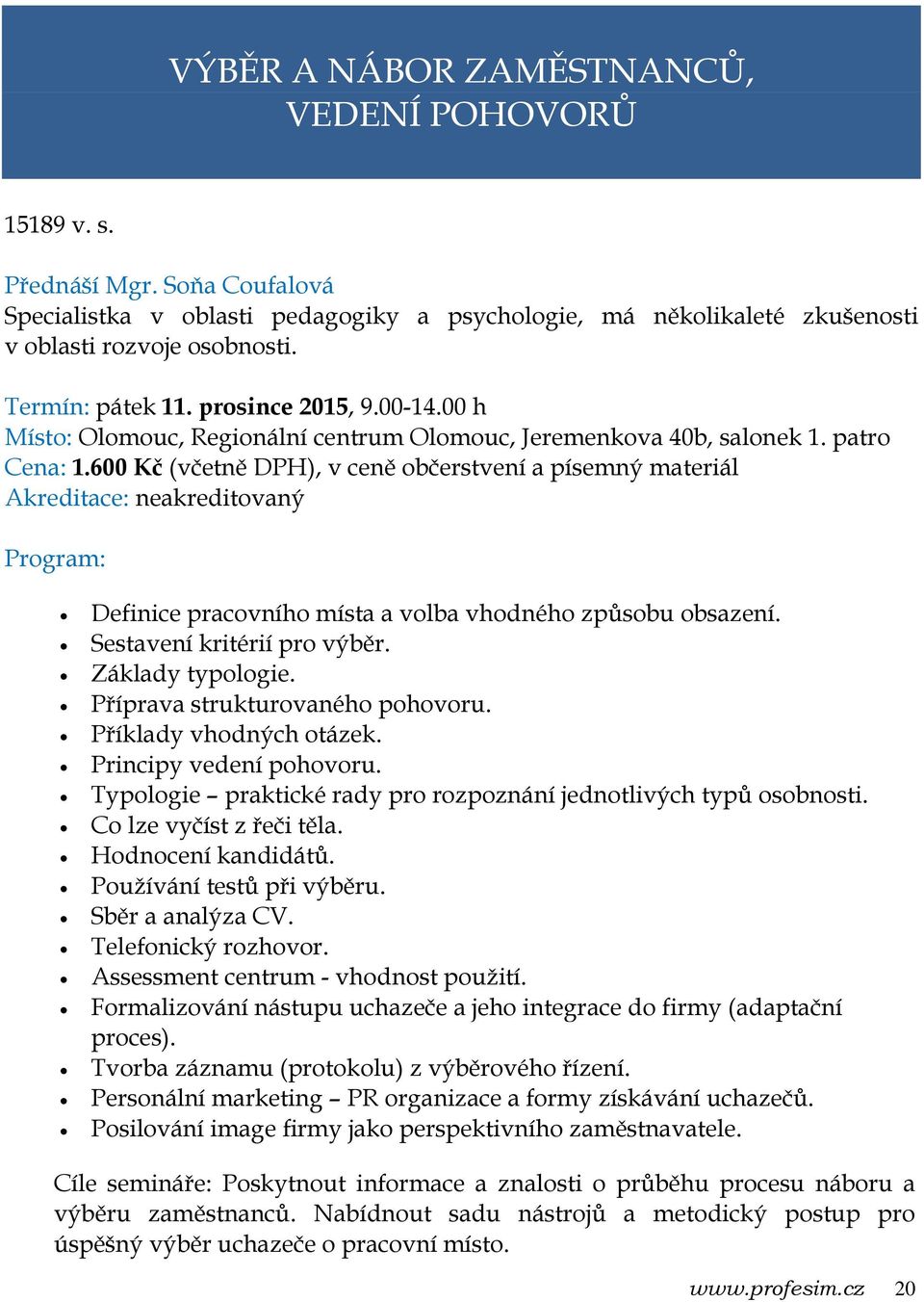 600 Kč (včetně DPH), v ceně občerstvení a písemný materiál Akreditace: neakreditovaný Definice pracovního místa a volba vhodného způsobu obsazení. Sestavení kritérií pro výběr. Základy typologie.