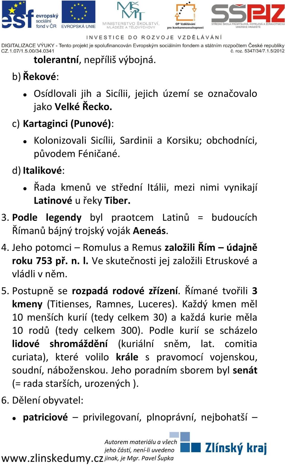 Podle legendy byl praotcem Latinů = budoucích Římanů bájný trojský voják Aeneás. 4. Jeho potomci Romulus a Remus založili Řím údajně roku 753 př. n. l. Ve skutečnosti jej založili Etruskové a vládli v něm.