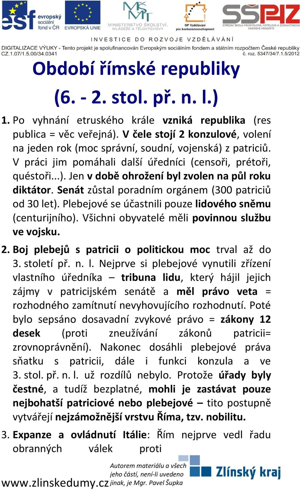 Senát zůstal poradním orgánem (300 patriciů od 30 let). Plebejové se účastnili pouze lidového sněmu (centurijního). Všichni obyvatelé měli povinnou službu ve vojsku. 2.