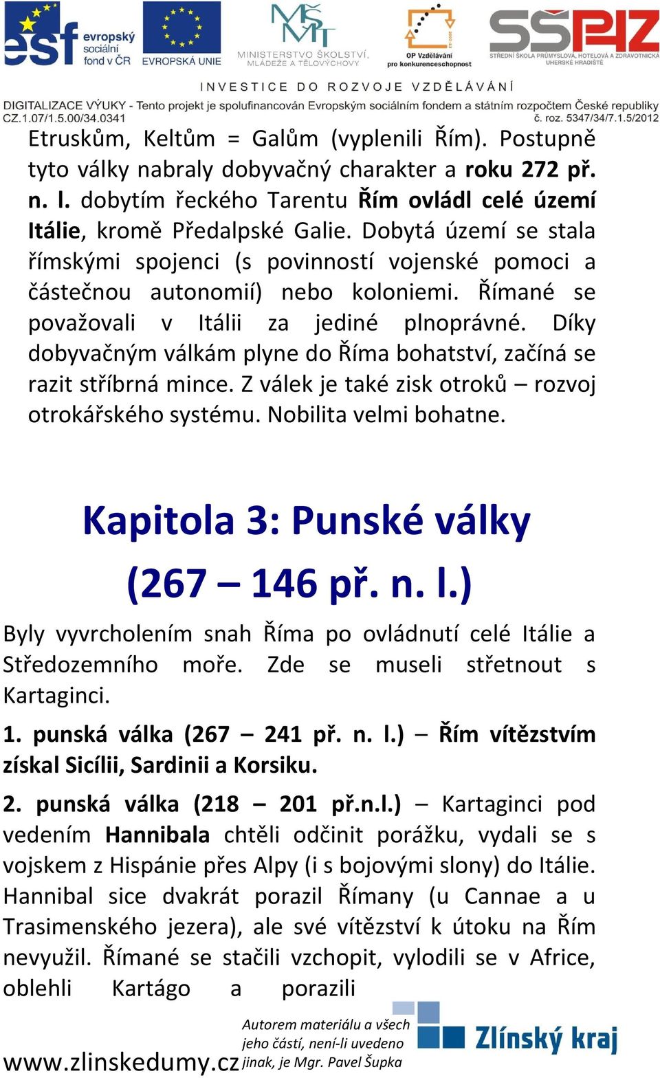 Díky dobyvačným válkám plyne do Říma bohatství, začíná se razit stříbrná mince. Z válek je také zisk otroků rozvoj otrokářského systému. Nobilita velmi bohatne. Kapitola 3: Punské války (267 146 př.